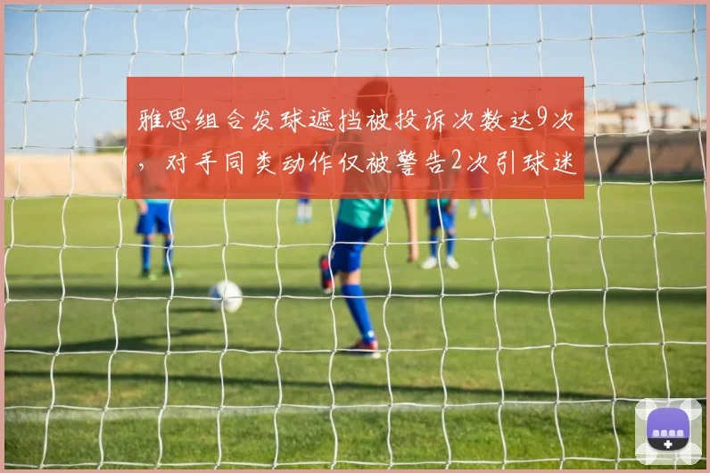 雅思组合发球遮挡被投诉次数达9次，对手同类动作仅被警告2次引球迷炮轰