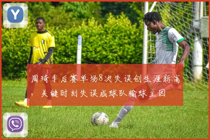 周琦季后赛单场8次失误创生涯新高，关键时刻失误成球队输球主因