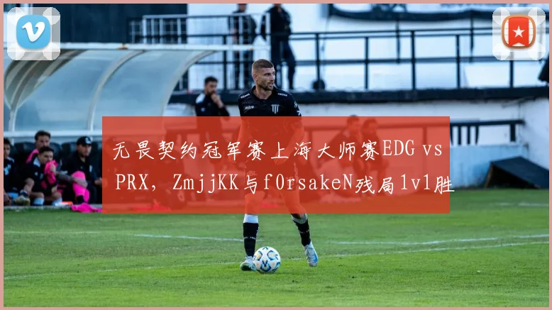 无畏契约冠军赛上海大师赛EDG vs PRX，ZmjjKK与f0rsakeN残局1v1胜率对比