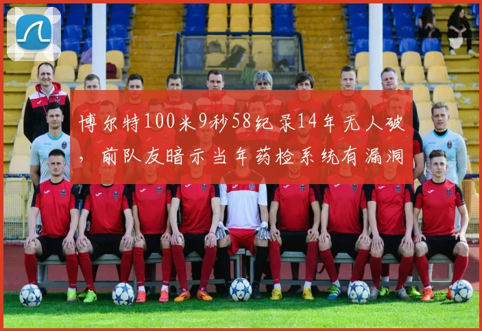 博尔特100米9秒58纪录14年无人破，前队友暗示当年药检系统有漏洞