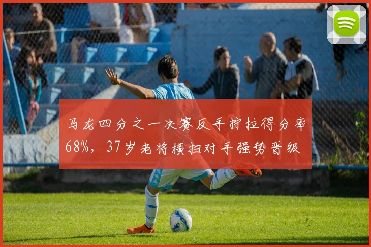 马龙四分之一决赛反手拧拉得分率68%，37岁老将横扫对手强势晋级