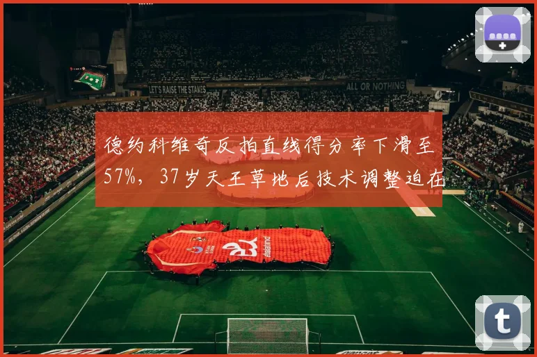德约科维奇反拍直线得分率下滑至57%，37岁天王草地后技术调整迫在眉睫